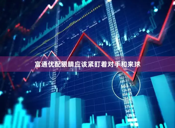 富通优配眼睛应该紧盯着对手和来球