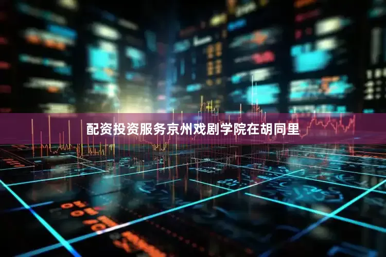 配资投资服务京州戏剧学院在胡同里