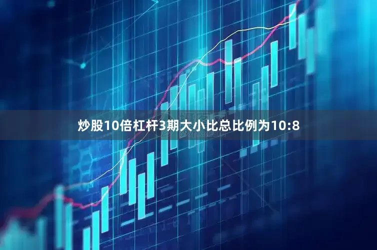 炒股10倍杠杆3期大小比总比例为10:8