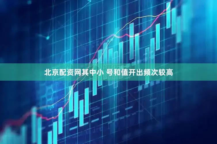 北京配资网其中小 号和值开出频次较高