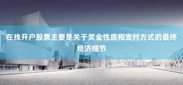 在线开户股票主要是关于奖金性质和支付方式的最终经济细节