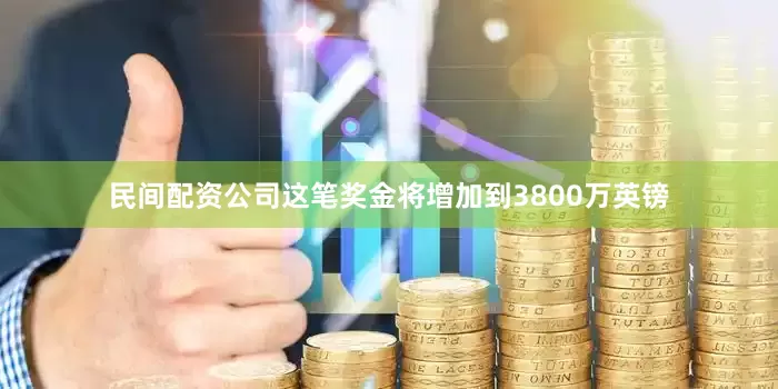 民间配资公司这笔奖金将增加到3800万英镑