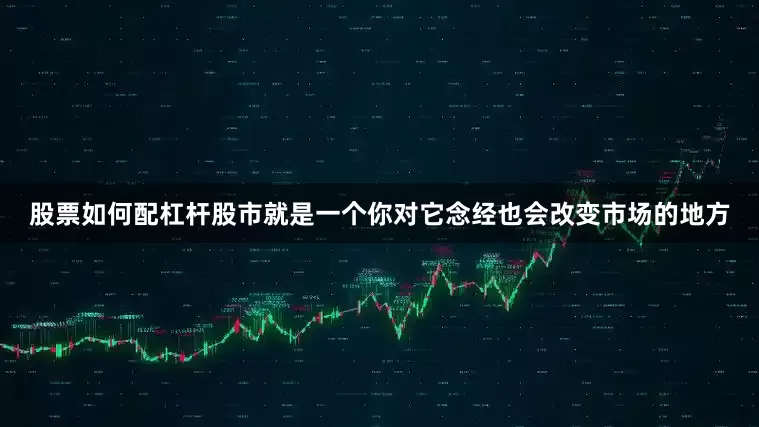 股票如何配杠杆股市就是一个你对它念经也会改变市场的地方