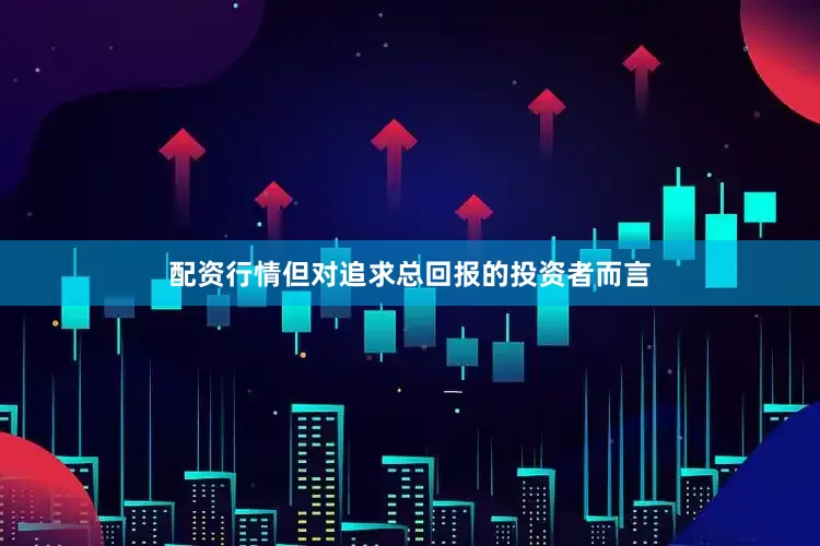 配资行情但对追求总回报的投资者而言