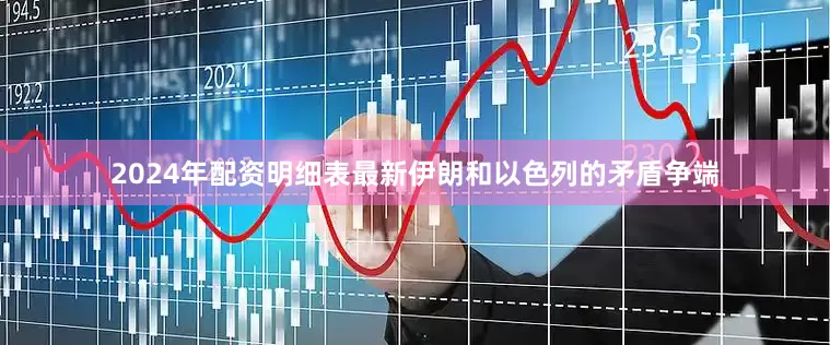 2024年配资明细表最新伊朗和以色列的矛盾争端