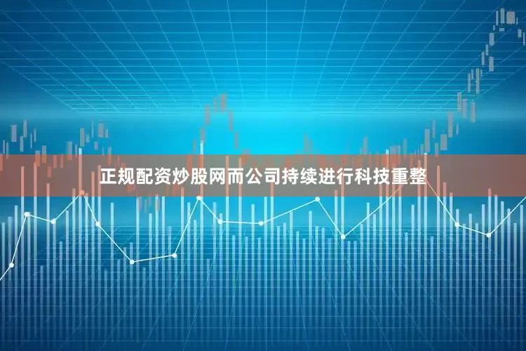 正规配资炒股网而公司持续进行科技重整