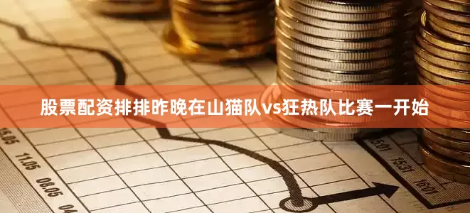 股票配资排排昨晚在山猫队vs狂热队比赛一开始