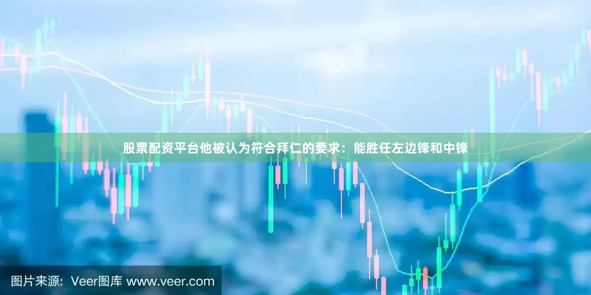 股票配资平台他被认为符合拜仁的要求：能胜任左边锋和中锋