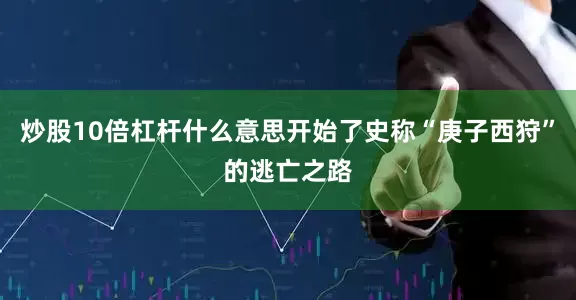 炒股10倍杠杆什么意思开始了史称“庚子西狩”的逃亡之路