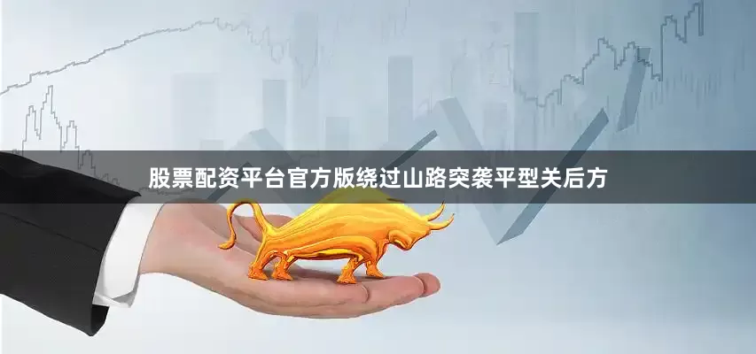 股票配资平台官方版绕过山路突袭平型关后方
