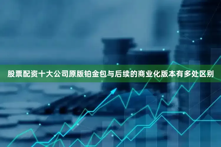 股票配资十大公司原版铂金包与后续的商业化版本有多处区别