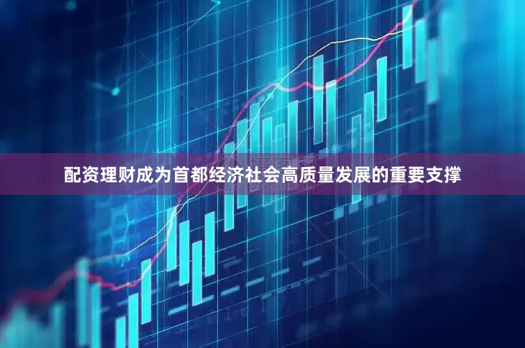 配资理财成为首都经济社会高质量发展的重要支撑