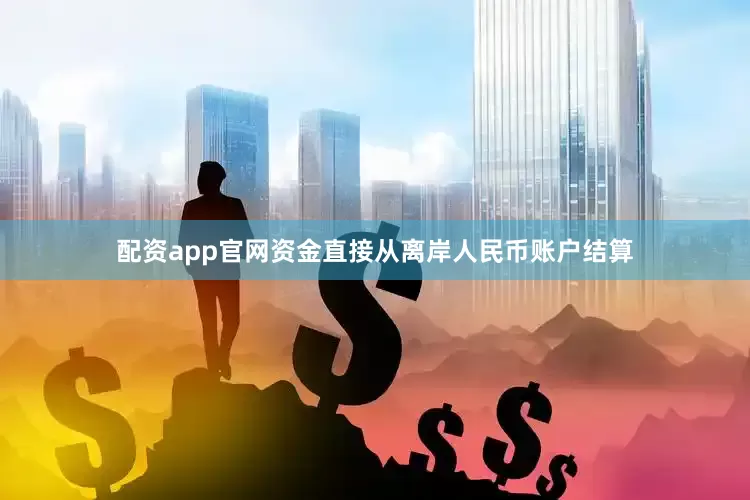 配资app官网资金直接从离岸人民币账户结算