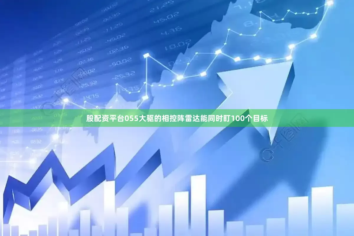 股配资平台055大驱的相控阵雷达能同时盯100个目标