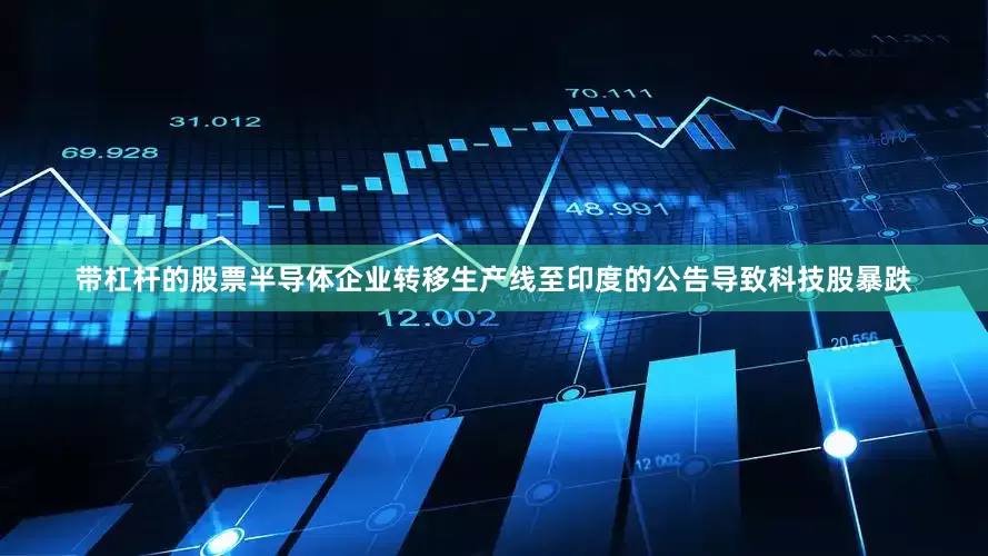 带杠杆的股票半导体企业转移生产线至印度的公告导致科技股暴跌