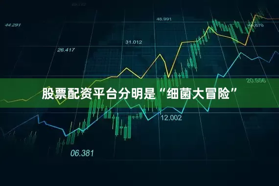 股票配资平台分明是“细菌大冒险”