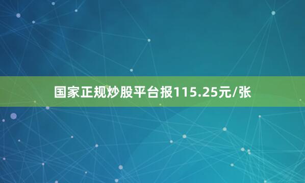 国家正规炒股平台报115.25元/张