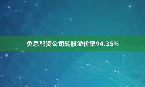 免息配资公司转股溢价率94.35%