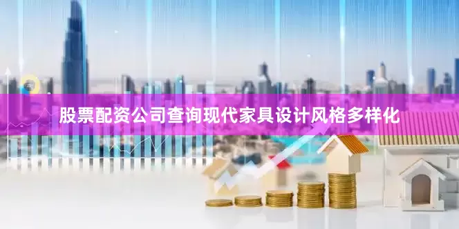 股票配资公司查询现代家具设计风格多样化