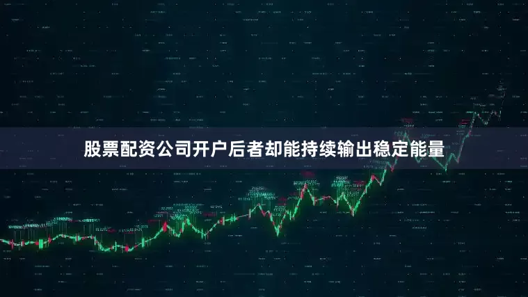 股票配资公司开户后者却能持续输出稳定能量