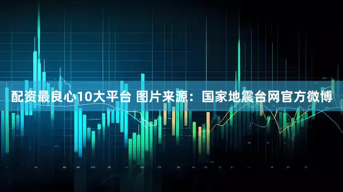 配资最良心10大平台 　　图片来源：国家地震台网官方微博