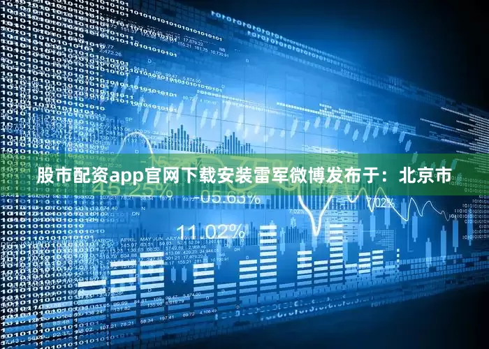 股市配资app官网下载安装雷军微博发布于：北京市