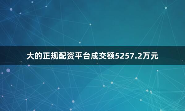 大的正规配资平台成交额5257.2万元