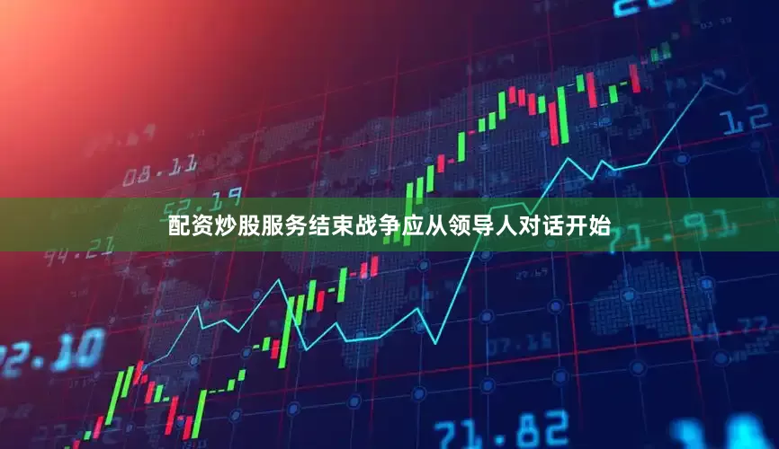 配资炒股服务结束战争应从领导人对话开始