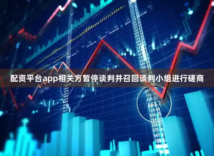 配资平台app相关方暂停谈判并召回谈判小组进行磋商