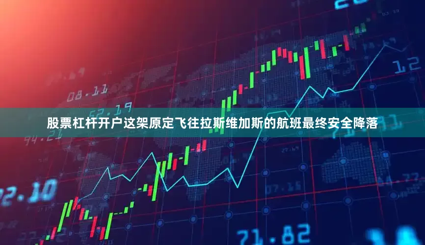 股票杠杆开户　　这架原定飞往拉斯维加斯的航班最终安全降落