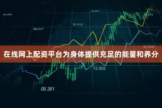 在线网上配资平台为身体提供充足的能量和养分