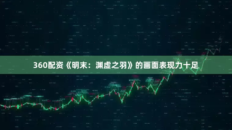 360配资《明末：渊虚之羽》的画面表现力十足