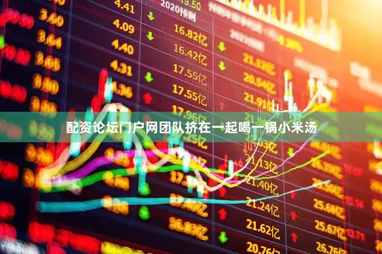 配资论坛门户网团队挤在一起喝一锅小米汤