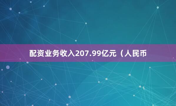 配资业务收入207.99亿元（人民币