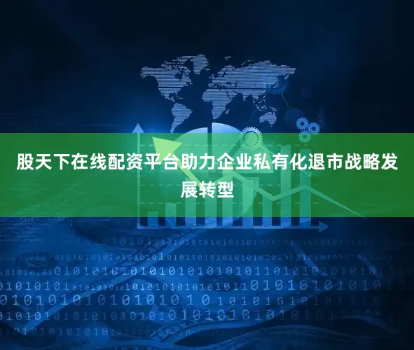 股天下在线配资平台助力企业私有化退市战略发展转型