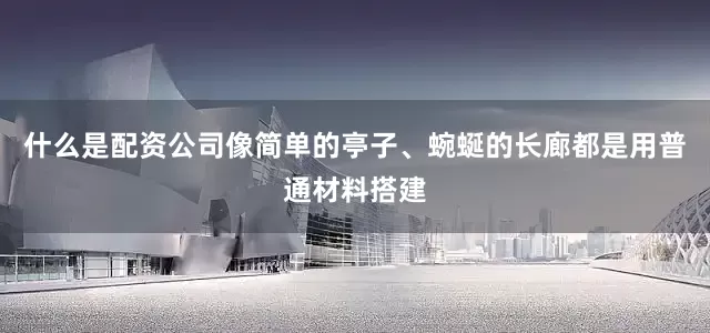 什么是配资公司像简单的亭子、蜿蜒的长廊都是用普通材料搭建