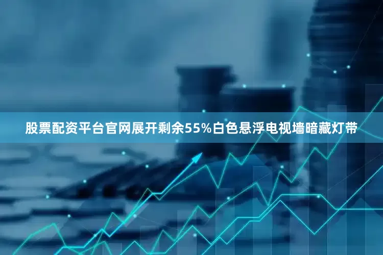 股票配资平台官网展开剩余55%白色悬浮电视墙暗藏灯带