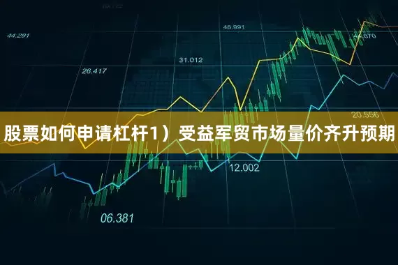 股票如何申请杠杆1）受益军贸市场量价齐升预期