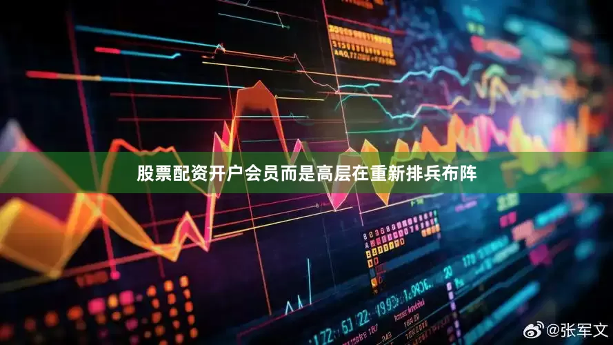 股票配资开户会员而是高层在重新排兵布阵