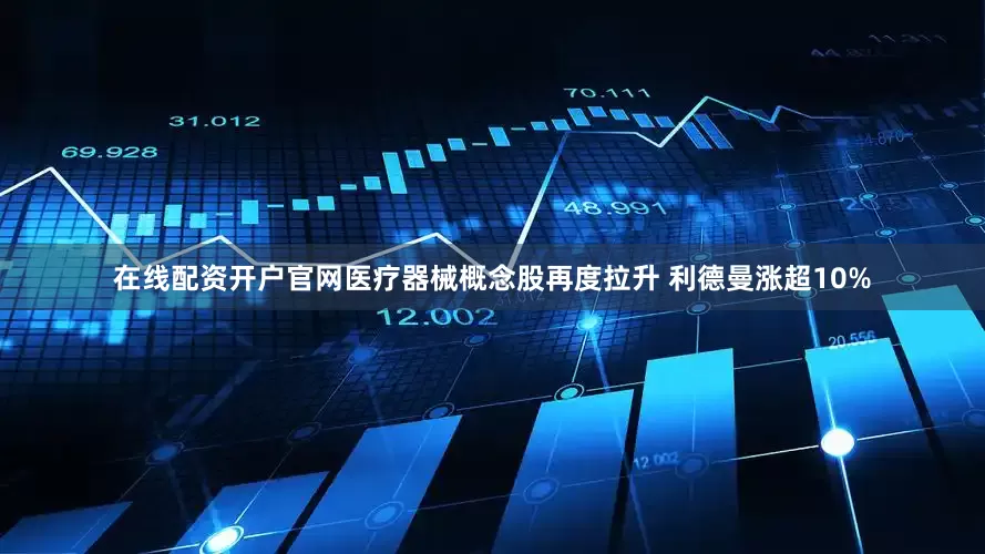在线配资开户官网医疗器械概念股再度拉升 利德曼涨超10%