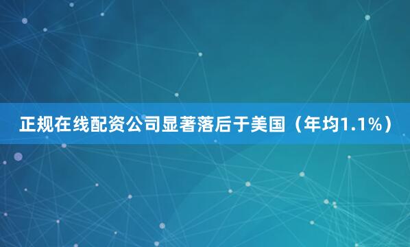 正规在线配资公司显著落后于美国（年均1.1%）