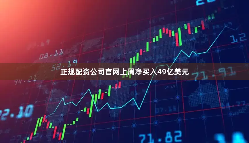 正规配资公司官网上周净买入49亿美元