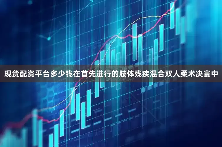 现货配资平台多少钱在首先进行的肢体残疾混合双人柔术决赛中
