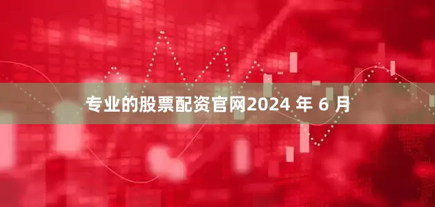 专业的股票配资官网2024 年 6 月