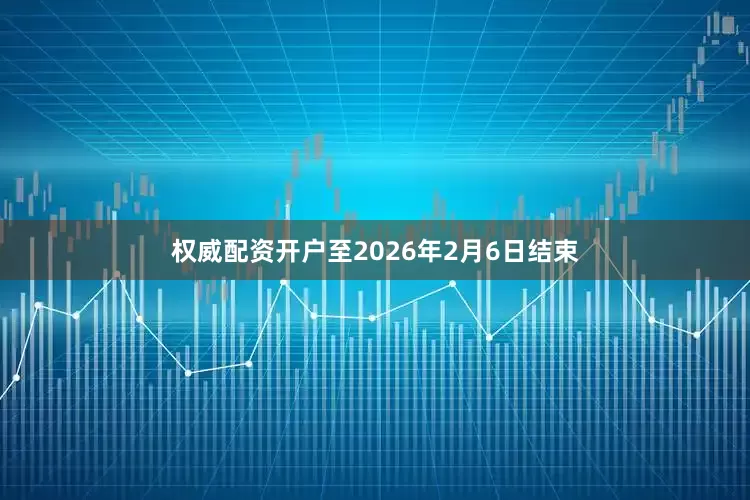 权威配资开户至2026年2月6日结束