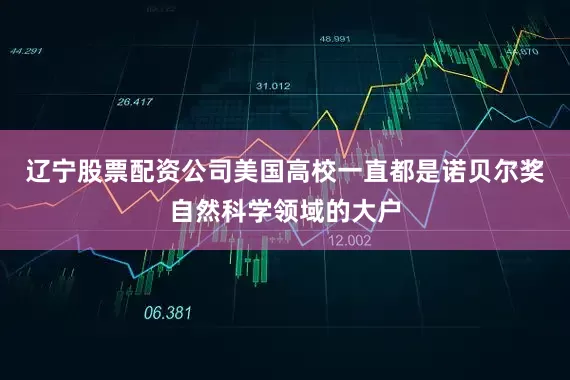 辽宁股票配资公司美国高校一直都是诺贝尔奖自然科学领域的大户