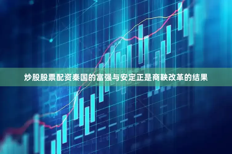 炒股股票配资秦国的富强与安定正是商鞅改革的结果
