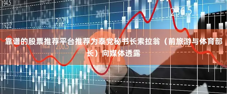 靠谱的股票推荐平台推荐为泰党秘书长索拉翁（前旅游与体育部长）向媒体透露