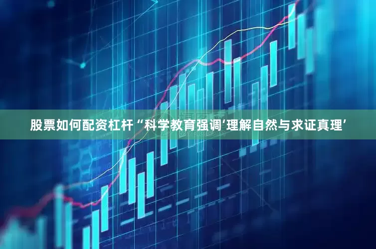 股票如何配资杠杆“科学教育强调‘理解自然与求证真理’