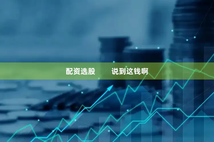配资选股        说到这钱啊